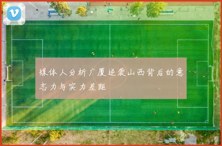 媒体人分析广厦逆袭山西背后的意志力与实力差距