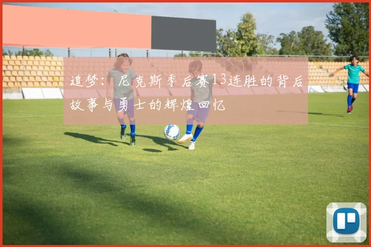 追梦：尼克斯季后赛13连胜的背后故事与勇士的辉煌回忆