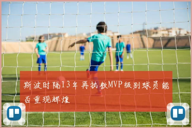 斯波时隔13年再执教MVP级别球员能否重现辉煌