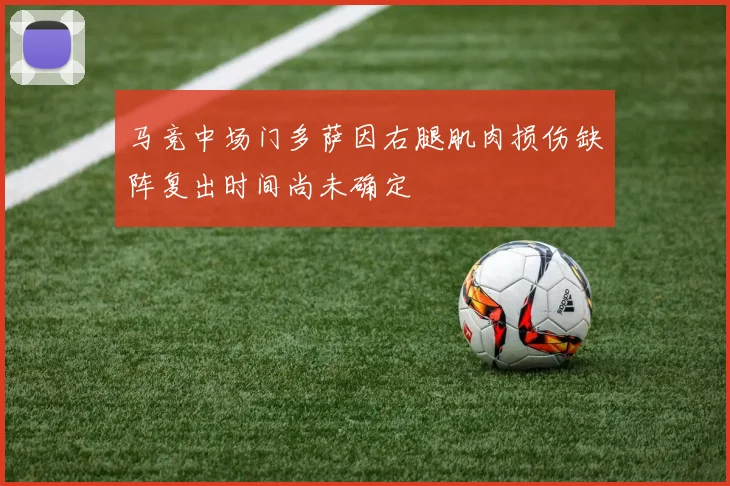 马竞中场门多萨因右腿肌肉损伤缺阵复出时间尚未确定
