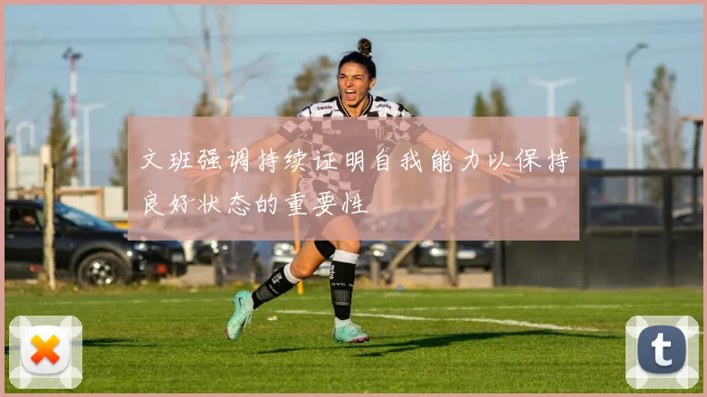 文班强调持续证明自我能力以保持良好状态的重要性