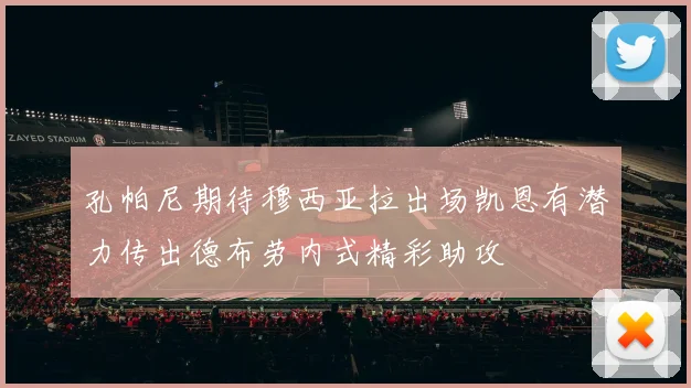 孔帕尼期待穆西亚拉出场凯恩有潜力传出德布劳内式精彩助攻