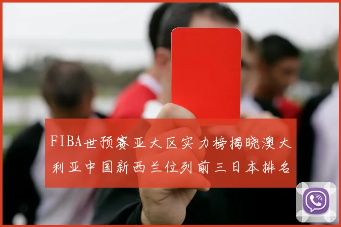 FIBA世预赛亚大区实力榜揭晓澳大利亚中国新西兰位列前三日本排名第六
