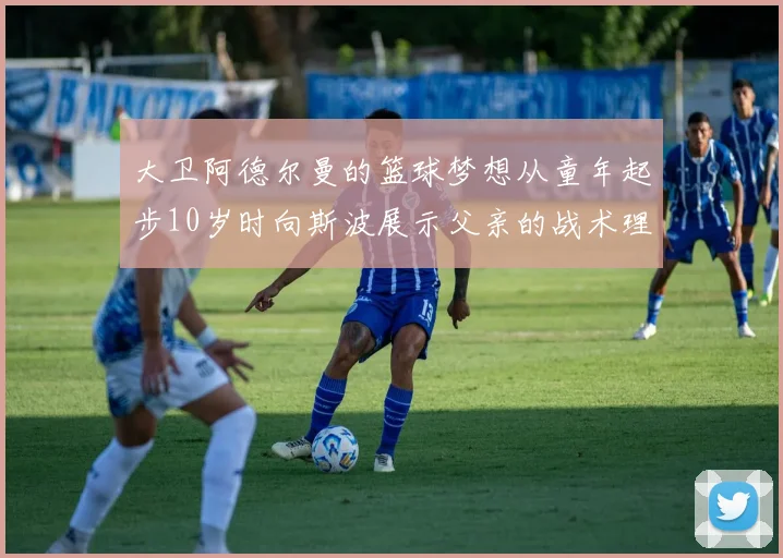 大卫阿德尔曼的篮球梦想从童年起步10岁时向斯波展示父亲的战术理念