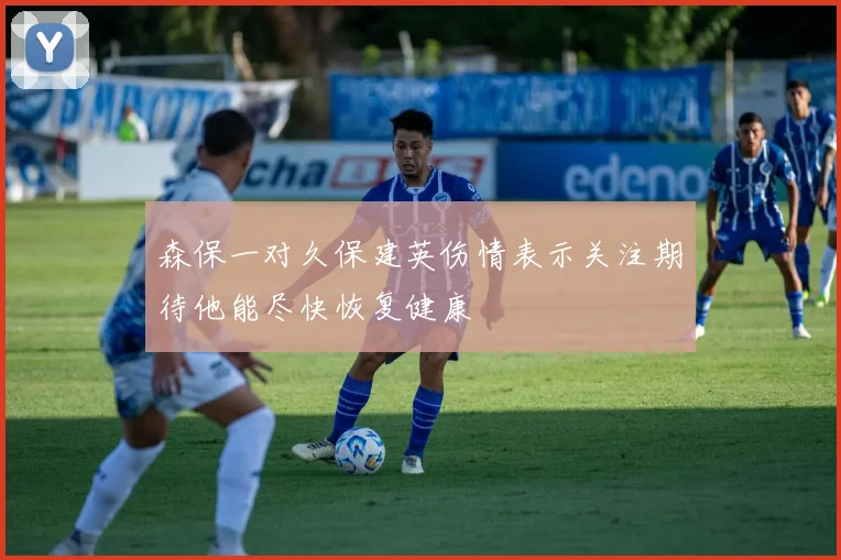 森保一对久保建英伤情表示关注期待他能尽快恢复健康