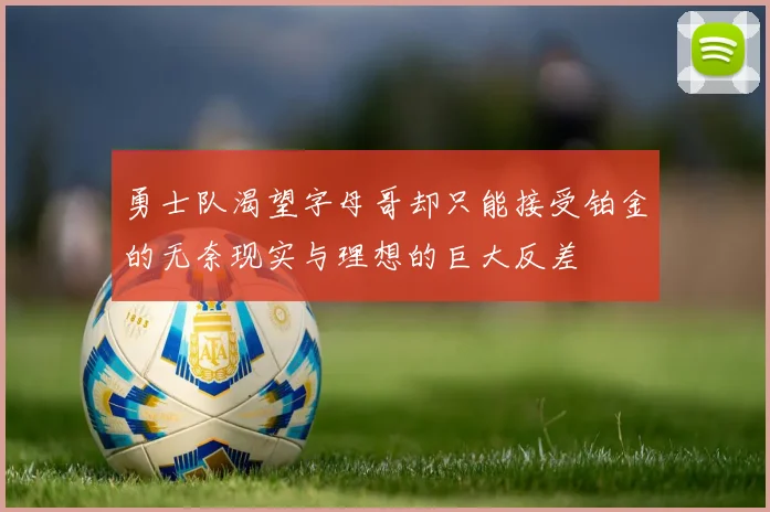 勇士队渴望字母哥却只能接受铂金的无奈现实与理想的巨大反差