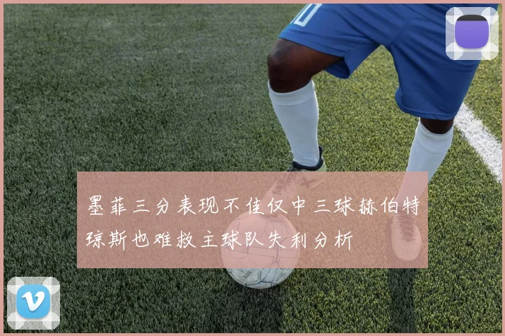 墨菲三分表现不佳仅中三球赫伯特琼斯也难救主球队失利分析