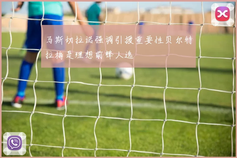 马斯切拉诺强调引援重要性贝尔特拉梅是理想前锋人选