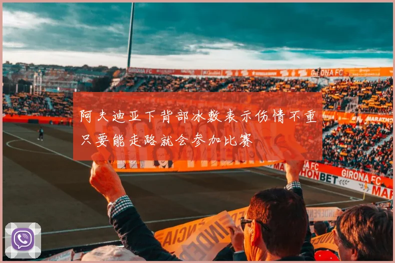 阿夫迪亚下背部冰敷表示伤情不重只要能走路就会参加比赛